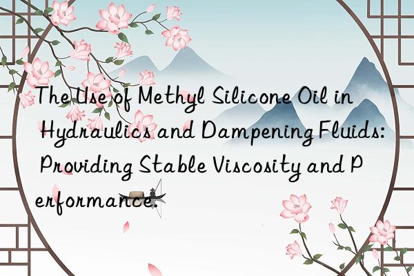 The Use of Methyl Silicone Oil in Hydraulics and Dampening Fluids: Providing Stable Viscosity and Performance.