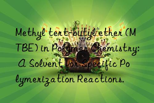 Methyl tert-butyl ether (MTBE) in Polymer Chemistry: A Solvent for Specific Polymerization Reactions.