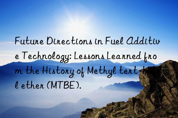 Future Directions in Fuel Additive Technology: Lessons Learned from the History of Methyl tert-butyl ether (MTBE).