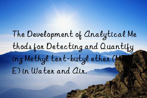 The Development of Analytical Methods for Detecting and Quantifying Methyl tert-butyl ether (MTBE) in Water and Air.