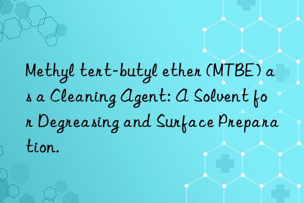 Methyl tert-butyl ether (MTBE) as a Cleaning Agent: A Solvent for Degreasing and Surface Preparation.