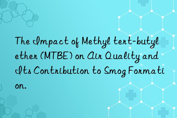 The Impact of Methyl tert-butyl ether (MTBE) on Air Quality and Its Contribution to Smog Formation.