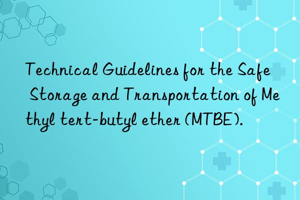 Technical Guidelines for the Safe Storage and Transportation of Methyl tert-butyl ether (MTBE).