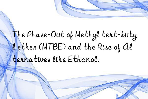 The Phase-Out of Methyl tert-butyl ether (MTBE) and the Rise of Alternatives like Ethanol.