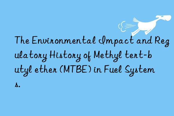The Environmental Impact and Regulatory History of Methyl tert-butyl ether (MTBE) in Fuel Systems.