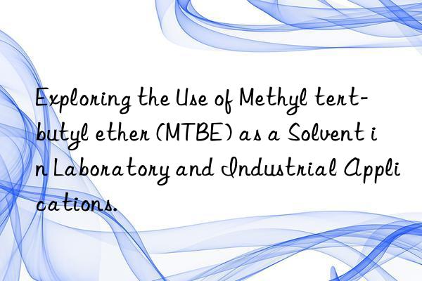 Exploring the Use of Methyl tert-butyl ether (MTBE) as a Solvent in Laboratory and Industrial Applications.