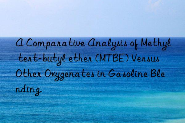 A Comparative Analysis of Methyl tert-butyl ether (MTBE) Versus Other Oxygenates in Gasoline Blending.