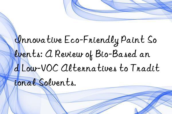 Innovative Eco-Friendly Paint Solvents: A Review of Bio-Based and Low-VOC Alternatives to Traditional Solvents.