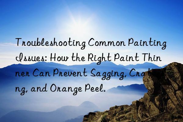 Troubleshooting Common Painting Issues: How the Right Paint Thinner Can Prevent Sagging, Cratering, and Orange Peel.