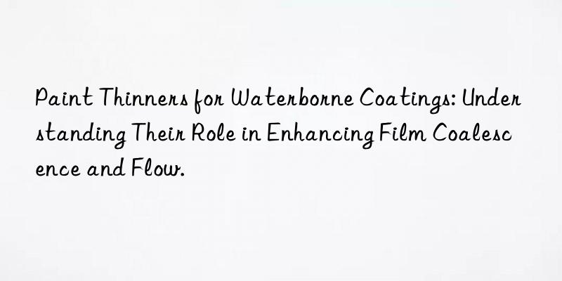 Paint Thinners for Waterborne Coatings: Understanding Their Role in Enhancing Film Coalescence and Flow.