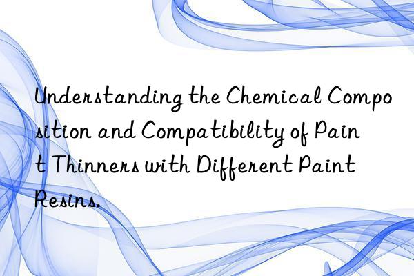 Understanding the Chemical Composition and Compatibility of Paint Thinners with Different Paint Resins.