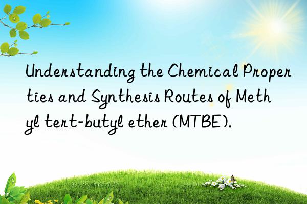 Understanding the Chemical Properties and Synthesis Routes of Methyl tert-butyl ether (MTBE).
