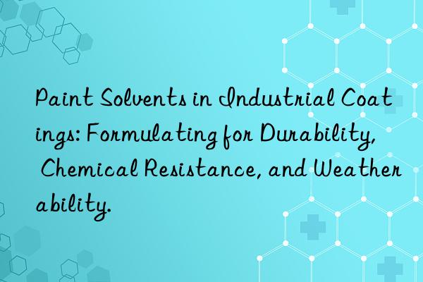 Paint Solvents in Industrial Coatings: Formulating for Durability, Chemical Resistance, and Weatherability.