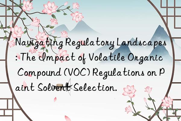Navigating Regulatory Landscapes: The Impact of Volatile Organic Compound (VOC) Regulations on Paint Solvent Selection.