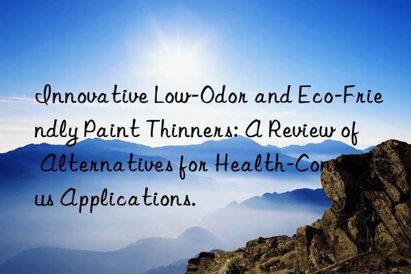 Innovative Low-Odor and Eco-Friendly Paint Thinners: A Review of Alternatives for Health-Conscious Applications.