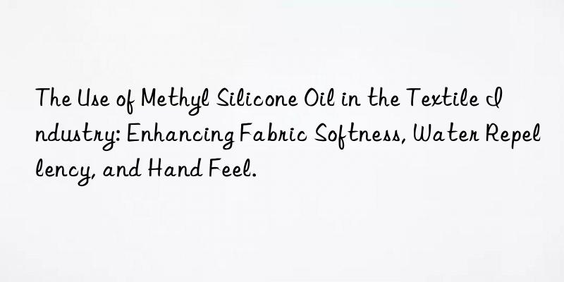 The Use of Methyl Silicone Oil in the Textile Industry: Enhancing Fabric Softness, Water Repellency, and Hand Feel.