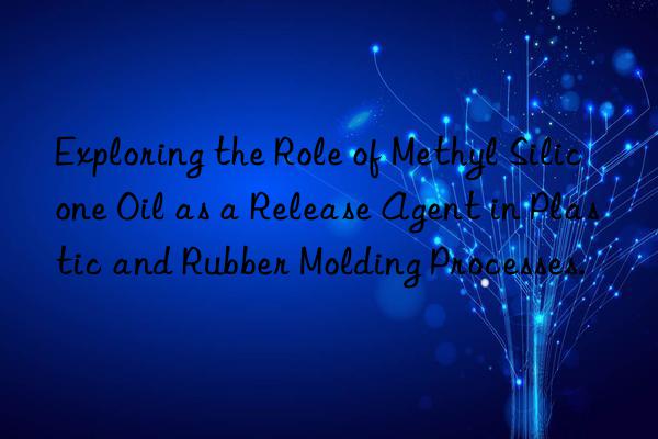 Exploring the Role of Methyl Silicone Oil as a Release Agent in Plastic and Rubber Molding Processes.