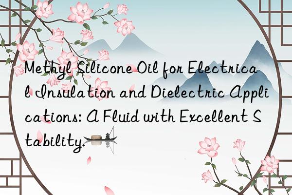 Methyl Silicone Oil for Electrical Insulation and Dielectric Applications: A Fluid with Excellent Stability.