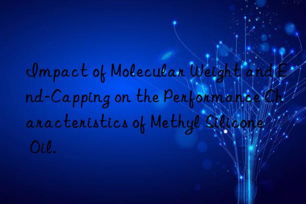Impact of Molecular Weight and End-Capping on the Performance Characteristics of Methyl Silicone Oil.