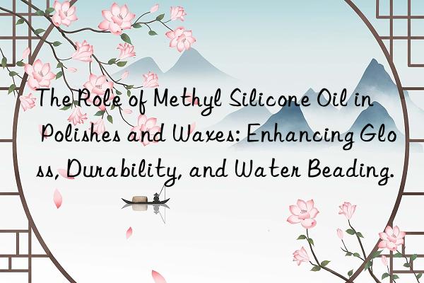 The Role of Methyl Silicone Oil in Polishes and Waxes: Enhancing Gloss, Durability, and Water Beading.