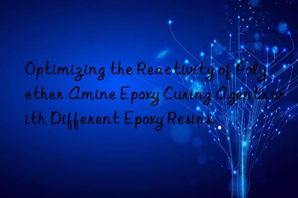 Optimizing the Reactivity of Polyether Amine Epoxy Curing Agents with Different Epoxy Resins.