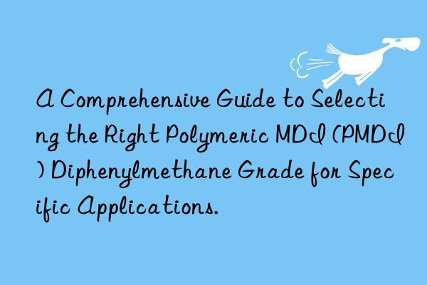 A Comprehensive Guide to Selecting the Right Polymeric MDI (PMDI) Diphenylmethane Grade for Specific Applications.
