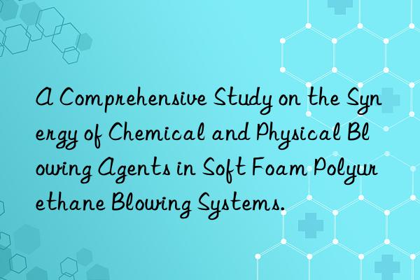 A Comprehensive Study on the Synergy of Chemical and Physical Blowing Agents in Soft Foam Polyurethane Blowing Systems.