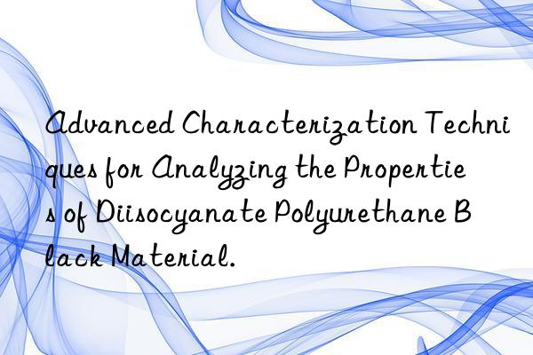 Advanced Characterization Techniques for Analyzing the Properties of Diisocyanate Polyurethane Black Material.