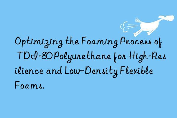 Optimizing the Foaming Process of TDI-80 Polyurethane for High-Resilience and Low-Density Flexible Foams.