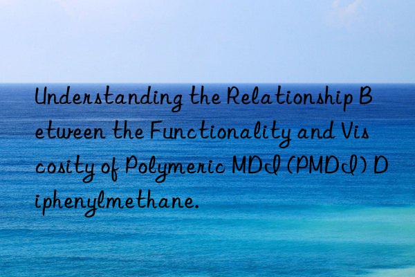 Understanding the Relationship Between the Functionality and Viscosity of Polymeric MDI (PMDI) Diphenylmethane.