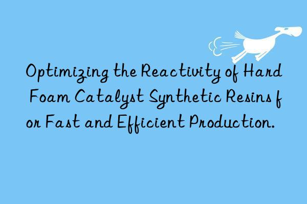 Optimizing the Reactivity of Hard Foam Catalyst Synthetic Resins for Fast and Efficient Production.