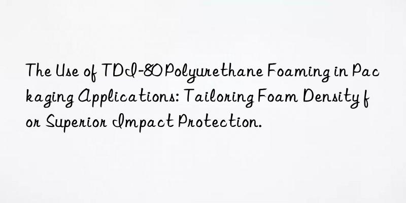 The Use of TDI-80 Polyurethane Foaming in Packaging Applications: Tailoring Foam Density for Superior Impact Protection.
