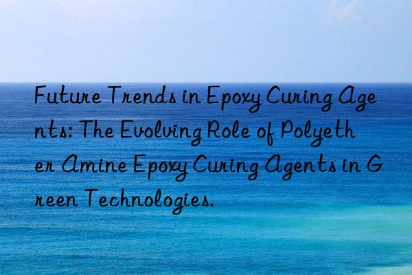 Future Trends in Epoxy Curing Agents: The Evolving Role of Polyether Amine Epoxy Curing Agents in Green Technologies.