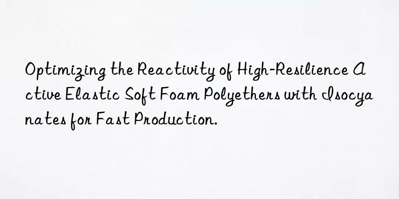 Optimizing the Reactivity of High-Resilience Active Elastic Soft Foam Polyethers with Isocyanates for Fast Production.