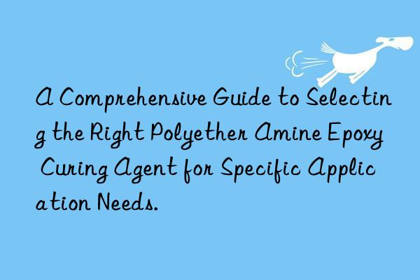 A Comprehensive Guide to Selecting the Right Polyether Amine Epoxy Curing Agent for Specific Application Needs.