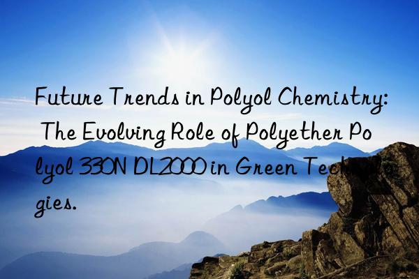Future Trends in Polyol Chemistry: The Evolving Role of Polyether Polyol 330N DL2000 in Green Technologies.