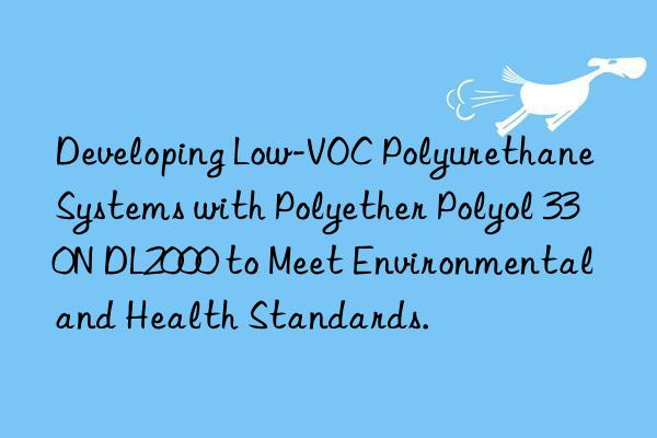 Developing Low-VOC Polyurethane Systems with Polyether Polyol 330N DL2000 to Meet Environmental and Health Standards.