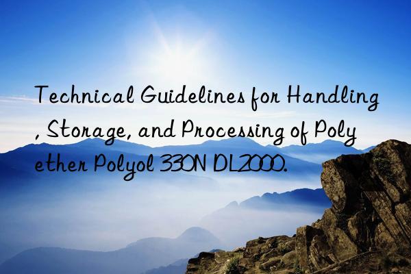 Technical Guidelines for Handling, Storage, and Processing of Polyether Polyol 330N DL2000.