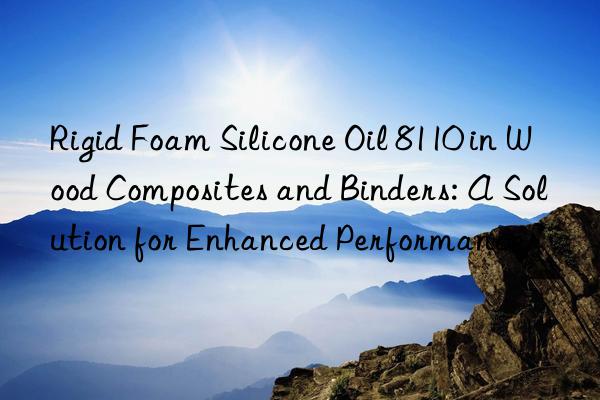 Rigid Foam Silicone Oil 8110 in Wood Composites and Binders: A Solution for Enhanced Performance.