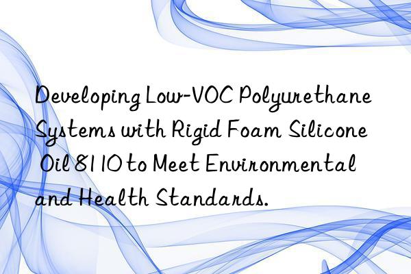 Developing Low-VOC Polyurethane Systems with Rigid Foam Silicone Oil 8110 to Meet Environmental and Health Standards.