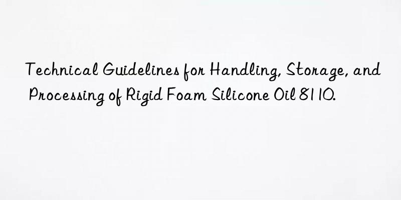 Technical Guidelines for Handling, Storage, and Processing of Rigid Foam Silicone Oil 8110.