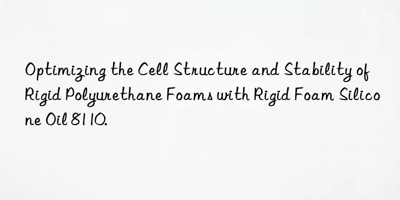 Optimizing the Cell Structure and Stability of Rigid Polyurethane Foams with Rigid Foam Silicone Oil 8110.