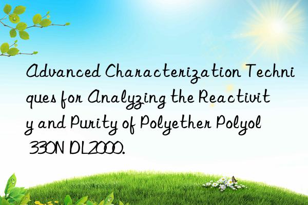 Advanced Characterization Techniques for Analyzing the Reactivity and Purity of Polyether Polyol 330N DL2000.