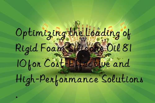 Optimizing the Loading of Rigid Foam Silicone Oil 8110 for Cost-Effective and High-Performance Solutions.
