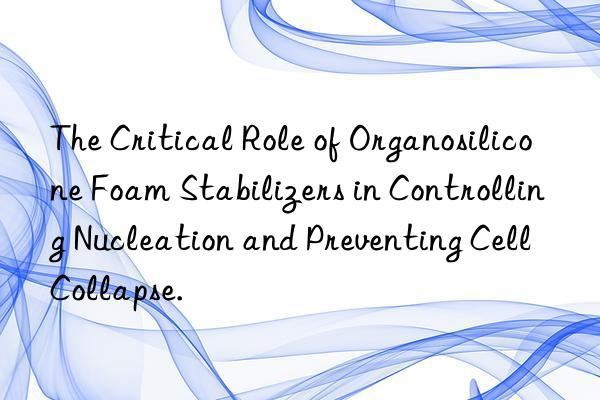 The Critical Role of Organosilicone Foam Stabilizers in Controlling Nucleation and Preventing Cell Collapse.