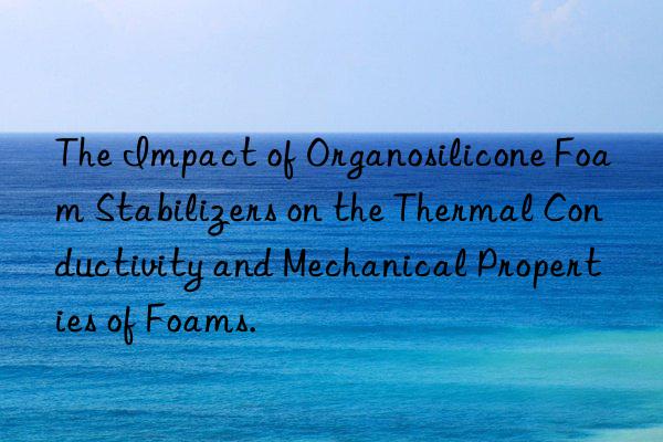 The Impact of Organosilicone Foam Stabilizers on the Thermal Conductivity and Mechanical Properties of Foams.