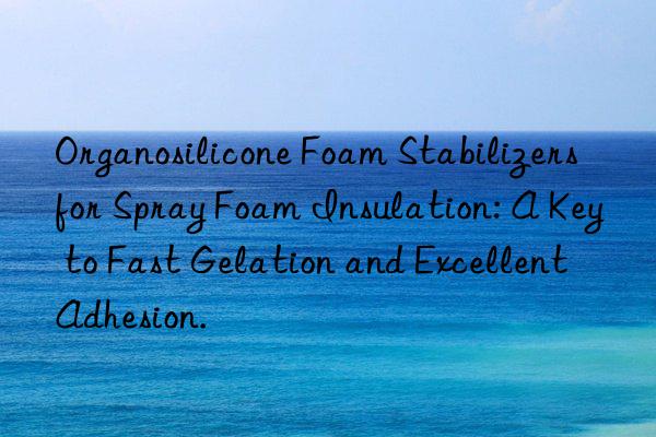 Organosilicone Foam Stabilizers for Spray Foam Insulation: A Key to Fast Gelation and Excellent Adhesion.