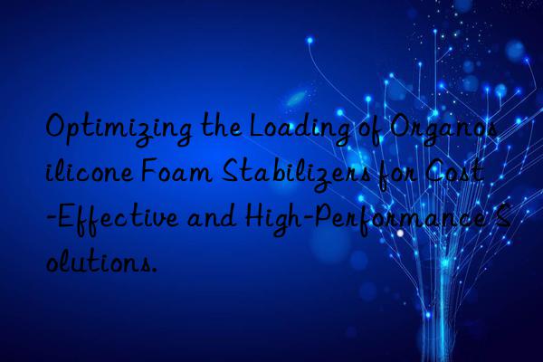 Optimizing the Loading of Organosilicone Foam Stabilizers for Cost-Effective and High-Performance Solutions.