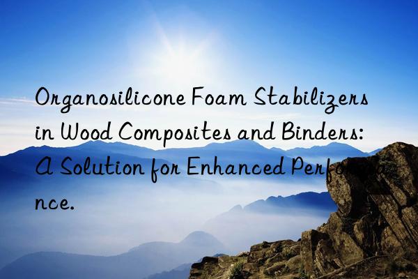 Organosilicone Foam Stabilizers in Wood Composites and Binders: A Solution for Enhanced Performance.