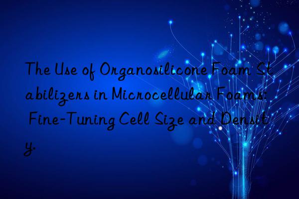 The Use of Organosilicone Foam Stabilizers in Microcellular Foams: Fine-Tuning Cell Size and Density.